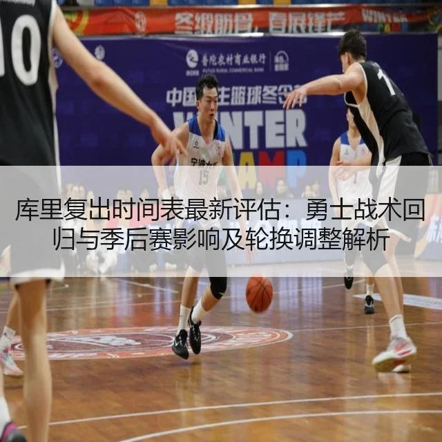 库里复出时间表最新评估：勇士战术回归与季后赛影响及轮换调整解析
